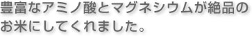 豊富なアミノ酸とマグネシウムが絶品のお米にしてくれました。